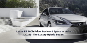 Read more about the article Lexus ES 300h Price, Review & Specs in India (2025) – The Luxury Hybrid Sedan